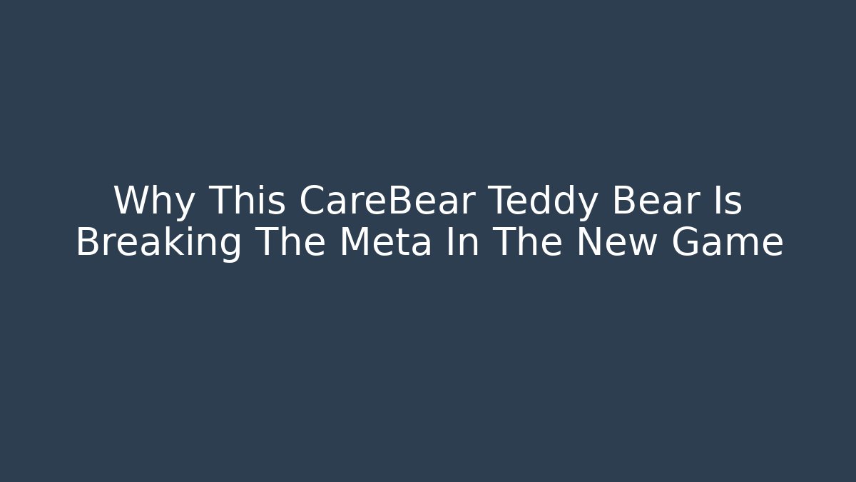 Why This CareBear Teddy Bear Is Breaking The Meta In The New Game