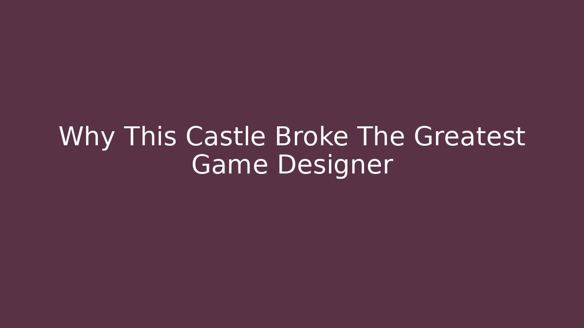Why This Castle Broke The Greatest Game Designer
