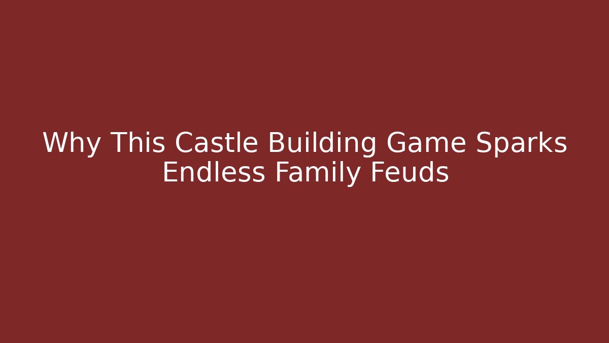 Why This Castle Building Game Sparks Endless Family Feuds