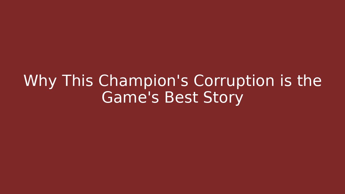 Why This Champion's Corruption is the Game's Best Story