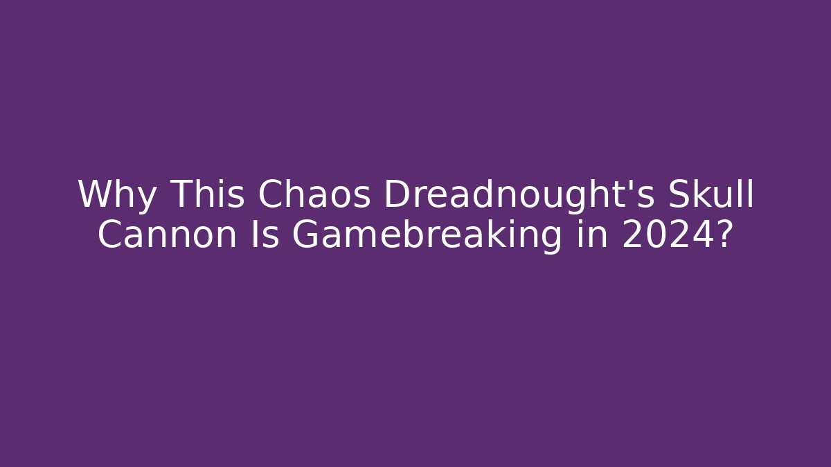 Why This Chaos Dreadnought’s Skull Cannon Is Gamebreaking in 2024? - Critter Realm