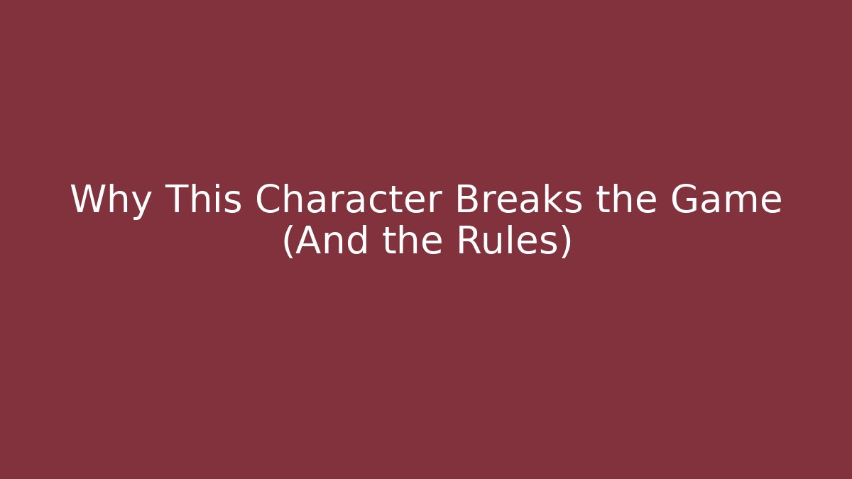 Why This Character Breaks the Game (And the Rules)