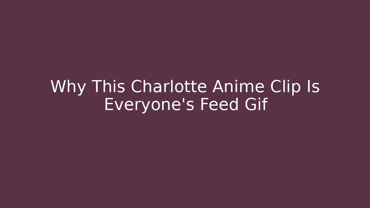 Why This Charlotte Anime Clip Is Everyone's Feed Gif