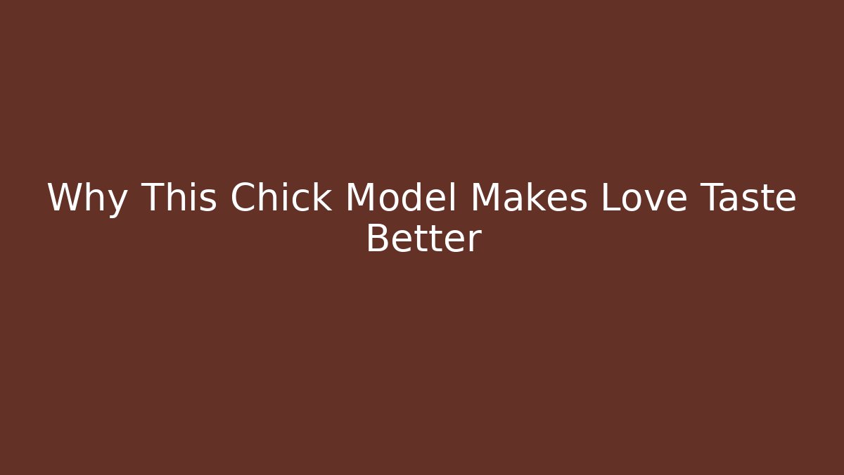 Why This Chick Model Makes Love Taste Better