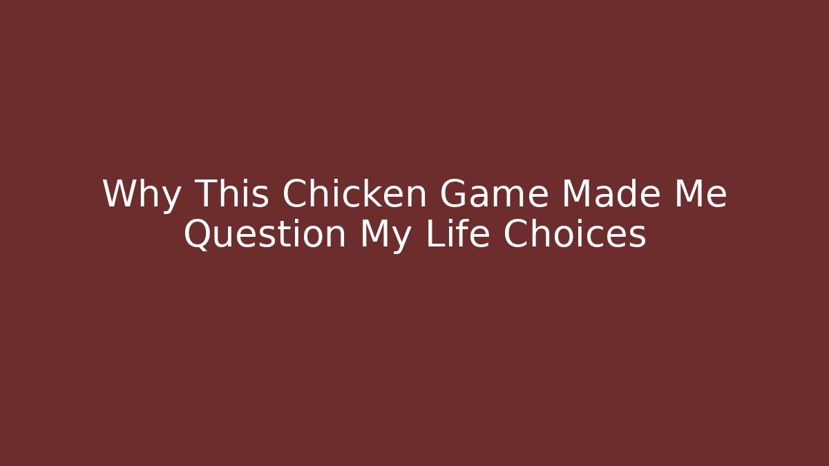Why This Chicken Game Made Me Question My Life Choices