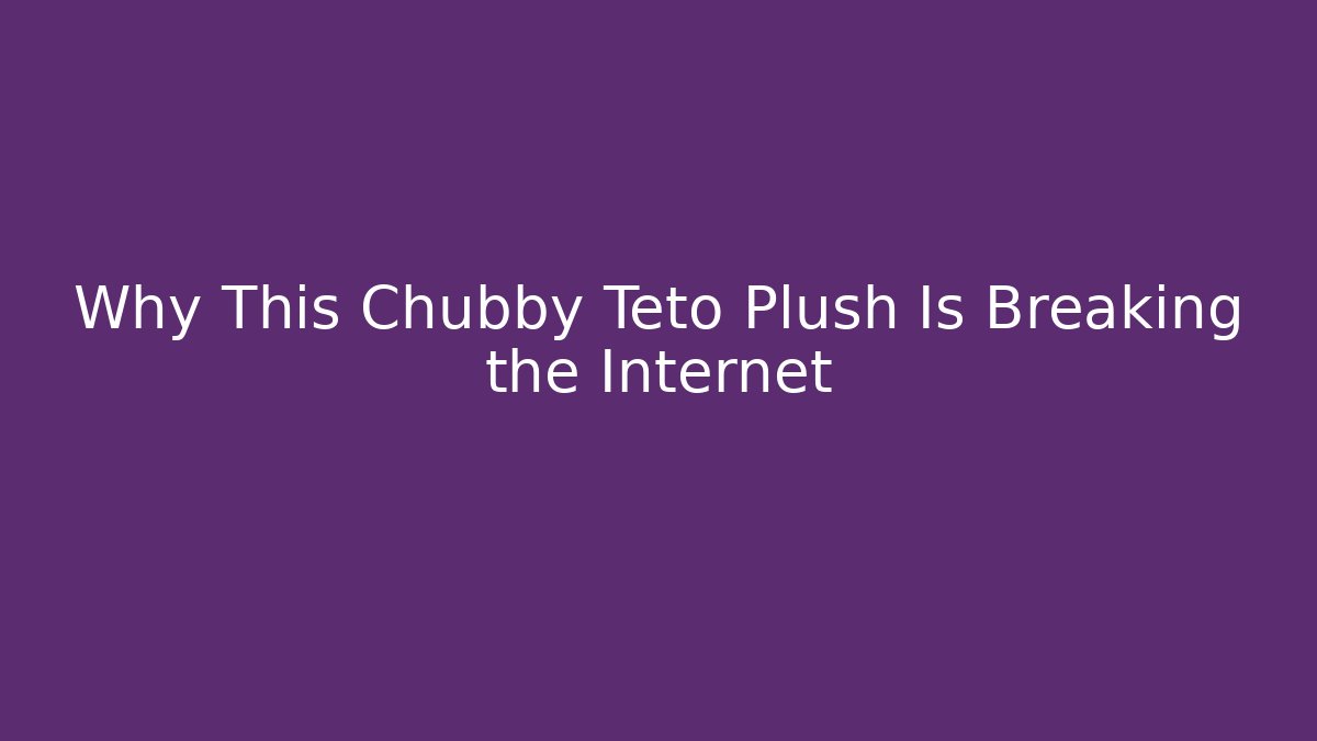 Why This Chubby Teto Plush Is Breaking the Internet - Critter Realm
