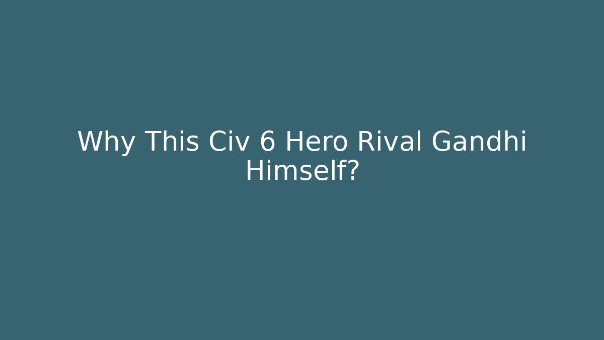 Why This Civ 6 Hero Rival Gandhi Himself?