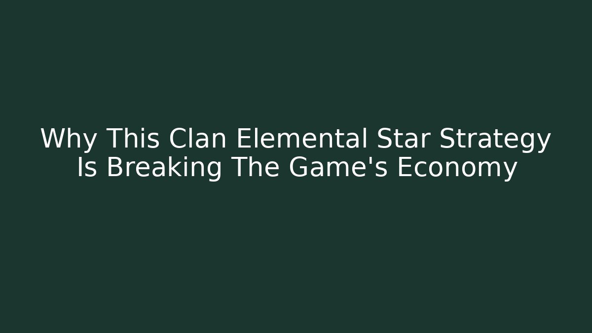 Why This Clan Elemental Star Strategy Is Breaking The Game's Economy