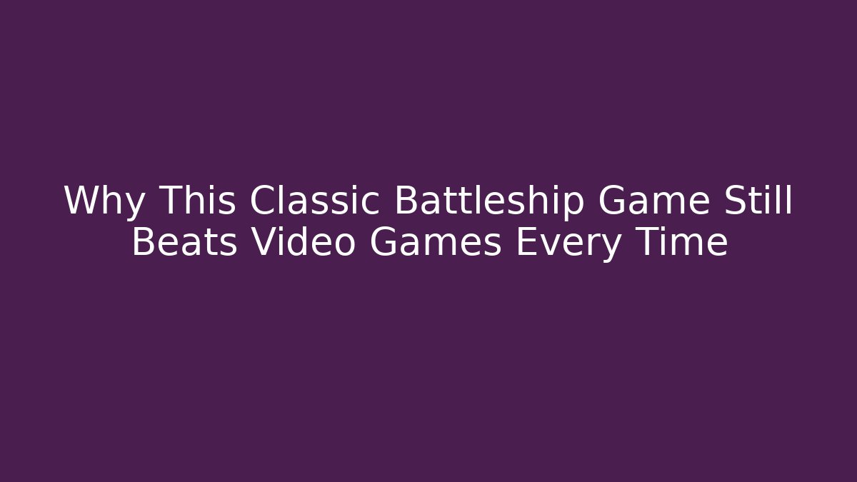 Why This Classic Battleship Game Still Beats Video Games Every Time
