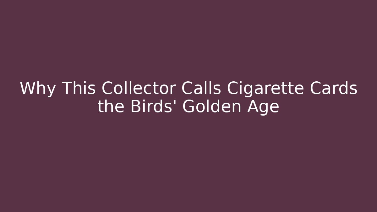 Why This Collector Calls Cigarette Cards the Birds' Golden Age
