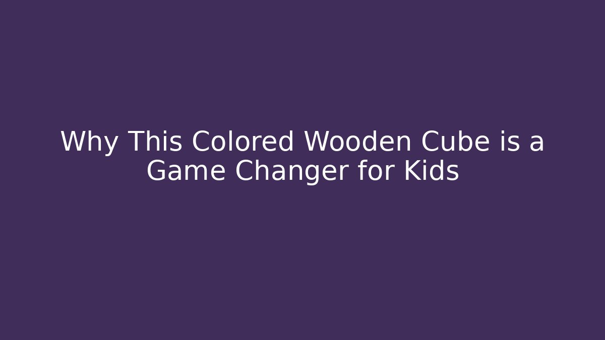 Why This Colored Wooden Cube is a Game Changer for Kids