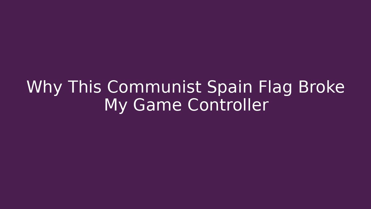 Why This Communist Spain Flag Broke My Game Controller - Critter Realm
