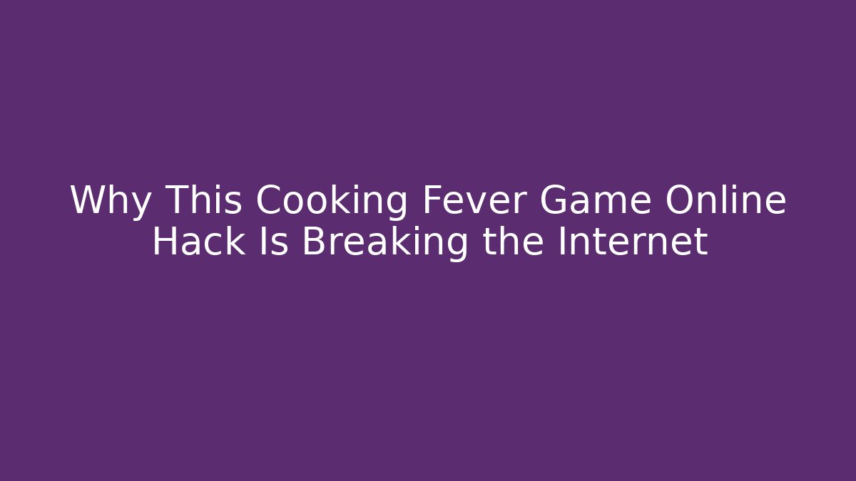 Why This Cooking Fever Game Online Hack Is Breaking the Internet
