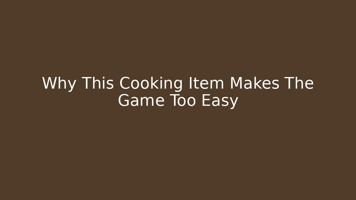 Why This Cooking Item Makes The Game Too Easy