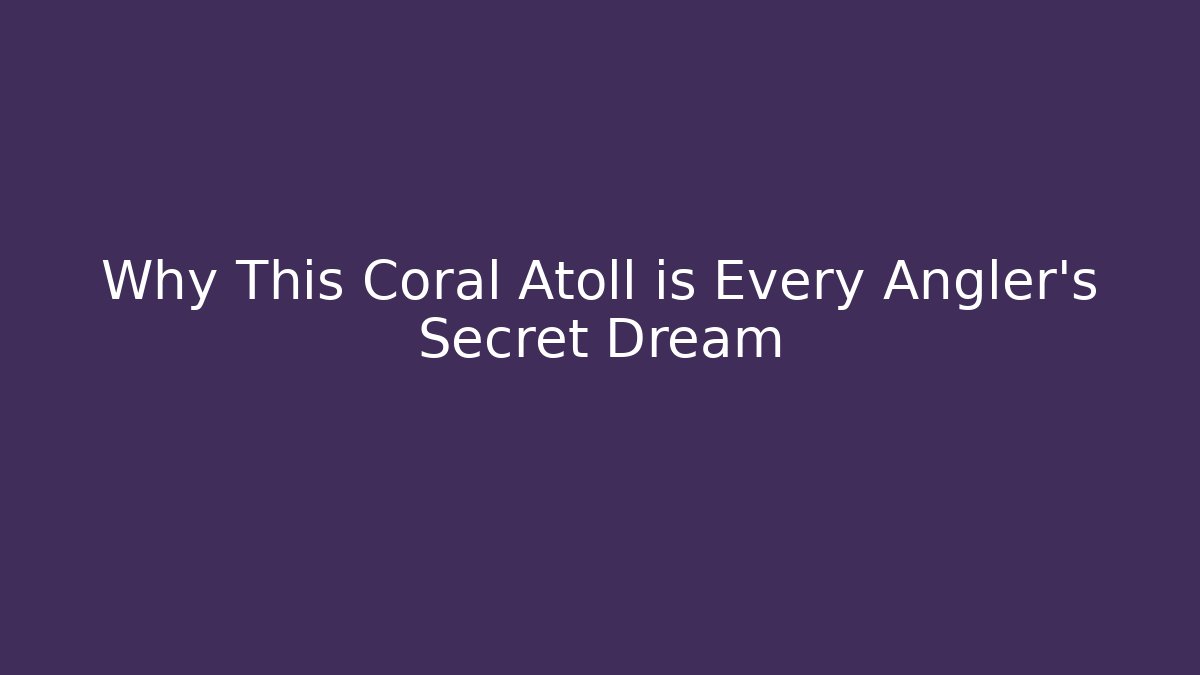 Why This Coral Atoll is Every Angler's Secret Dream