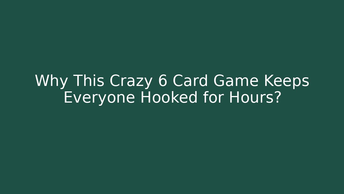 Why This Crazy 6 Card Game Keeps Everyone Hooked for Hours? - Critter Realm