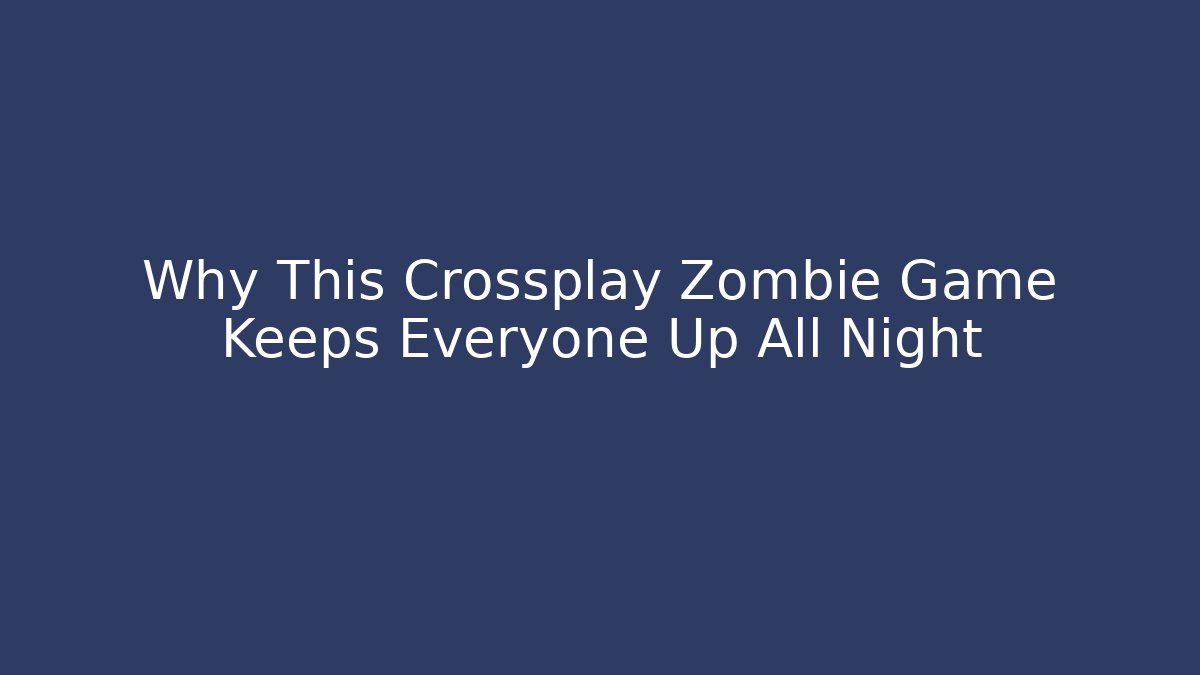 Why This Crossplay Zombie Game Keeps Everyone Up All Night