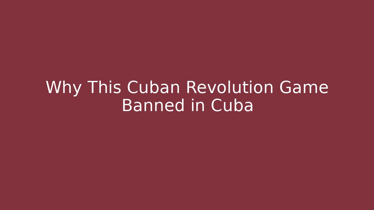 Why This Cuban Revolution Game Banned in Cuba