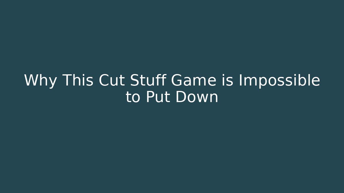 Why This Cut Stuff Game is Impossible to Put Down