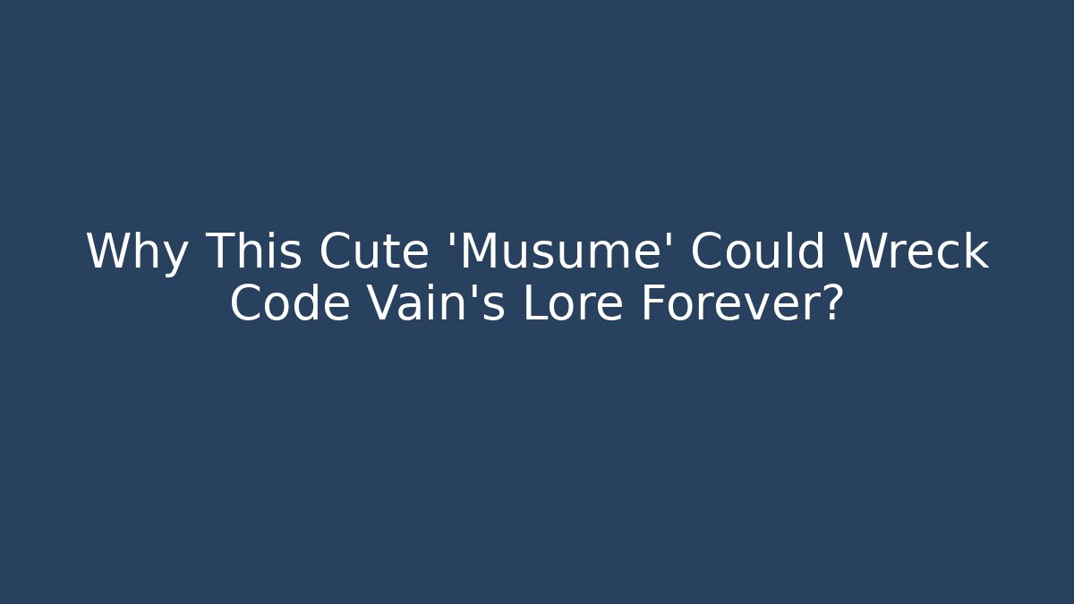 Why This Cute 'Musume' Could Wreck Code Vain's Lore Forever?