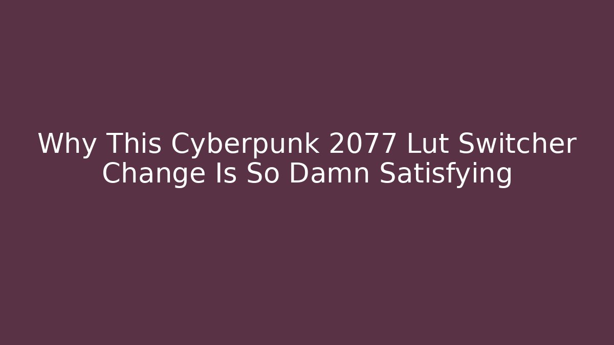 Why This Cyberpunk 2077 Lut Switcher Change Is So Damn Satisfying - Critter Realm