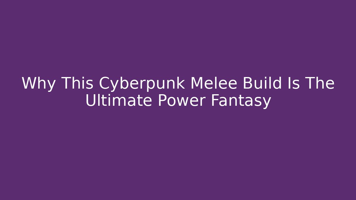 Why This Cyberpunk Melee Build Is The Ultimate Power Fantasy