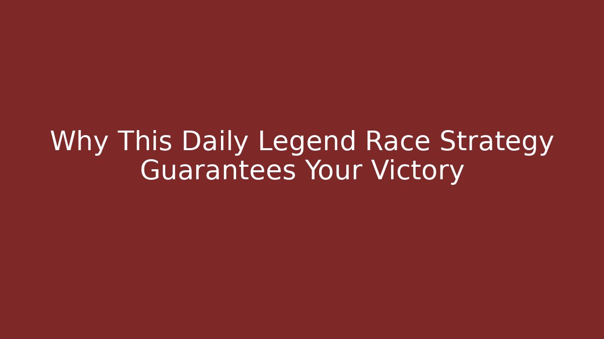 Why This Daily Legend Race Strategy Guarantees Your Victory