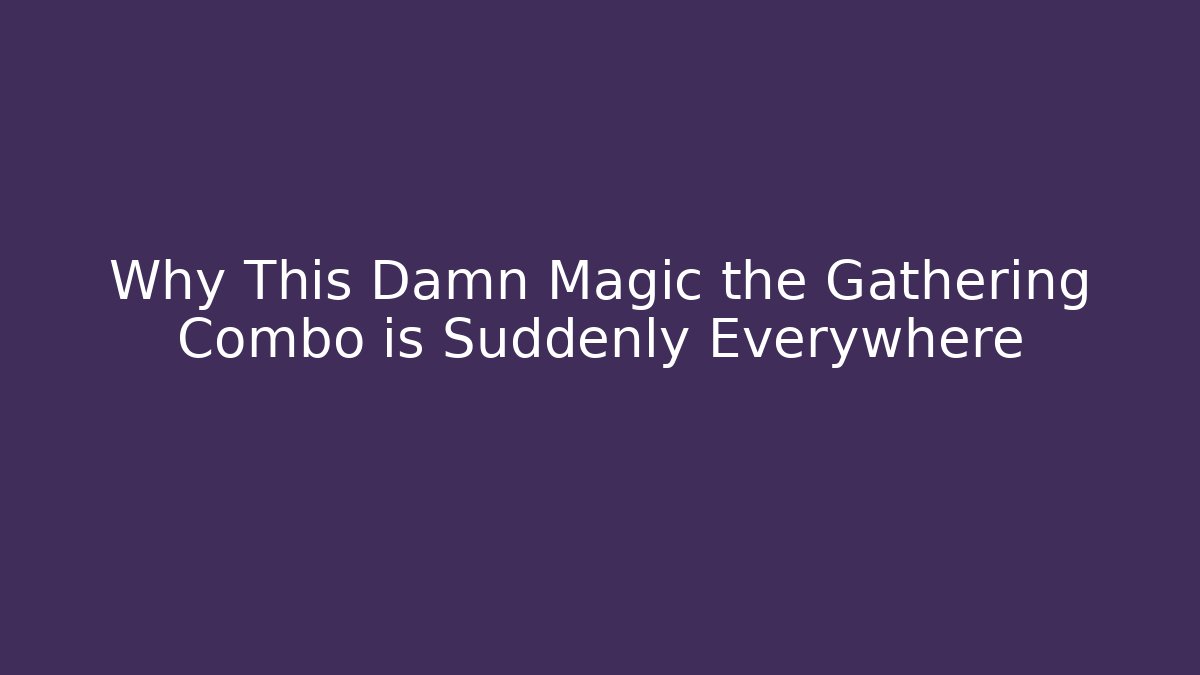 Why This Damn Magic the Gathering Combo is Suddenly Everywhere