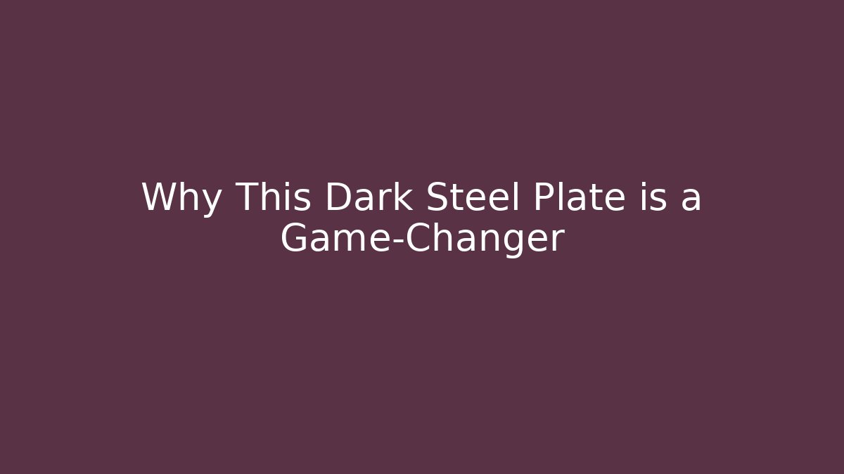 Why This Dark Steel Plate is a Game-Changer