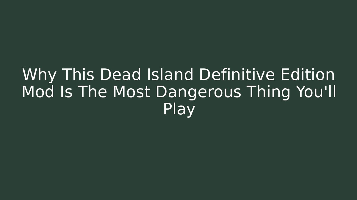 Why This Dead Island Definitive Edition Mod Is The Most Dangerous Thing You'll Play