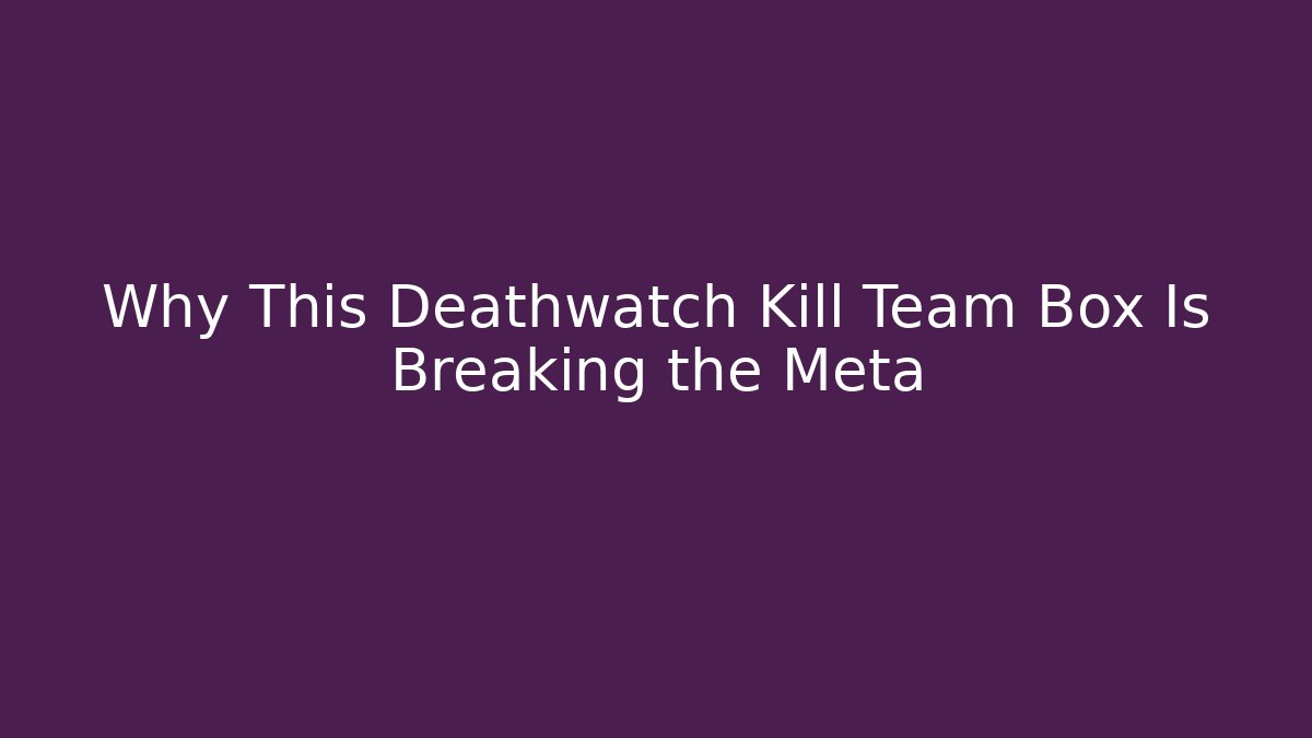 Why This Deathwatch Kill Team Box Is Breaking the Meta