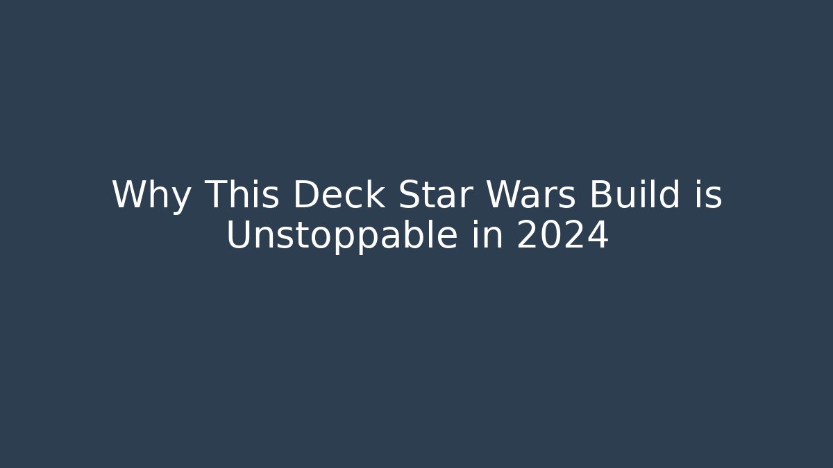 Why This Deck Star Wars Build is Unstoppable in 2024