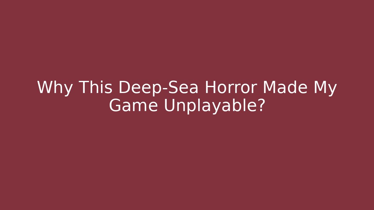 Why This Deep-Sea Horror Made My Game Unplayable?