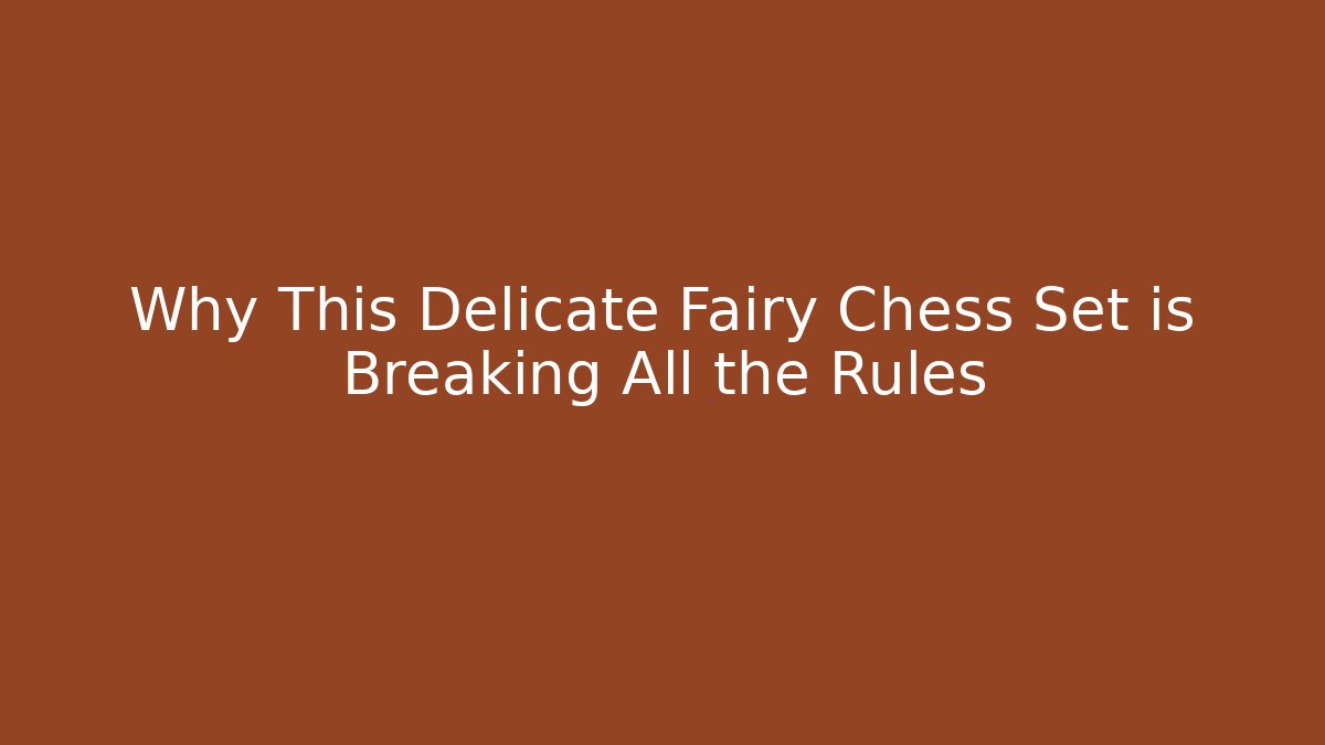 Why This Delicate Fairy Chess Set is Breaking All the Rules