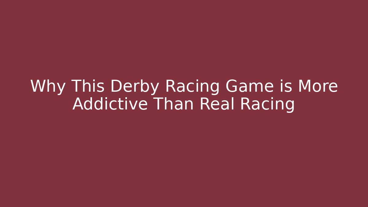 Why This Derby Racing Game is More Addictive Than Real Racing