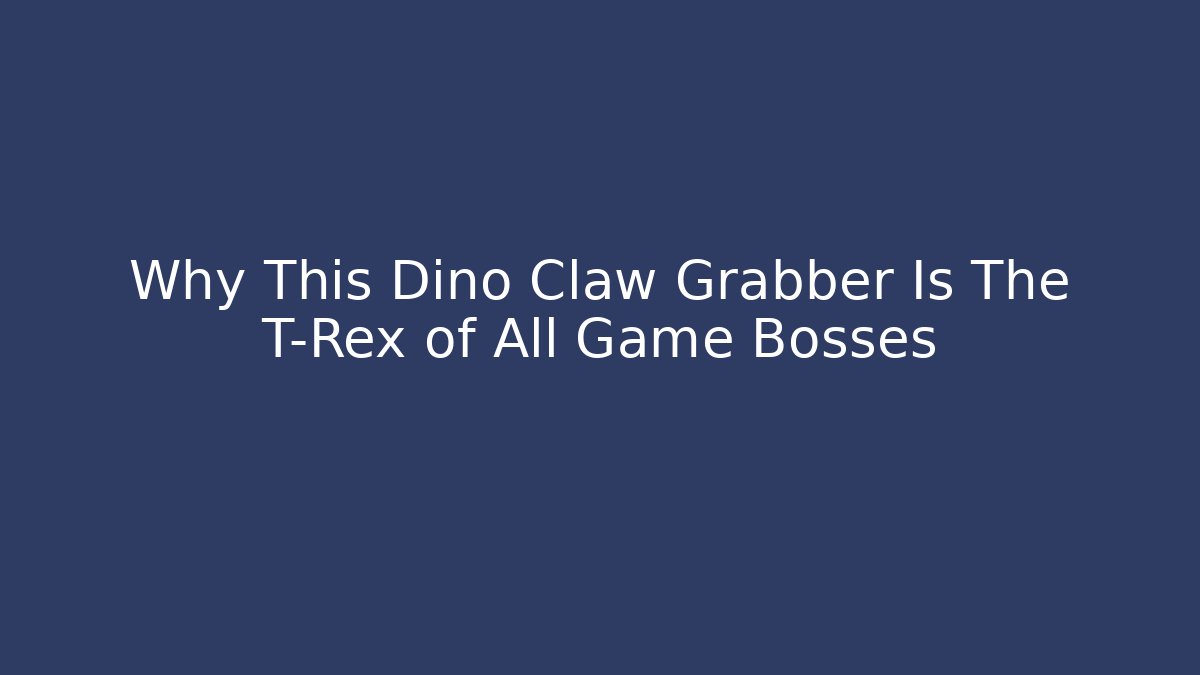 Why This Dino Claw Grabber Is The T-Rex of All Game Bosses