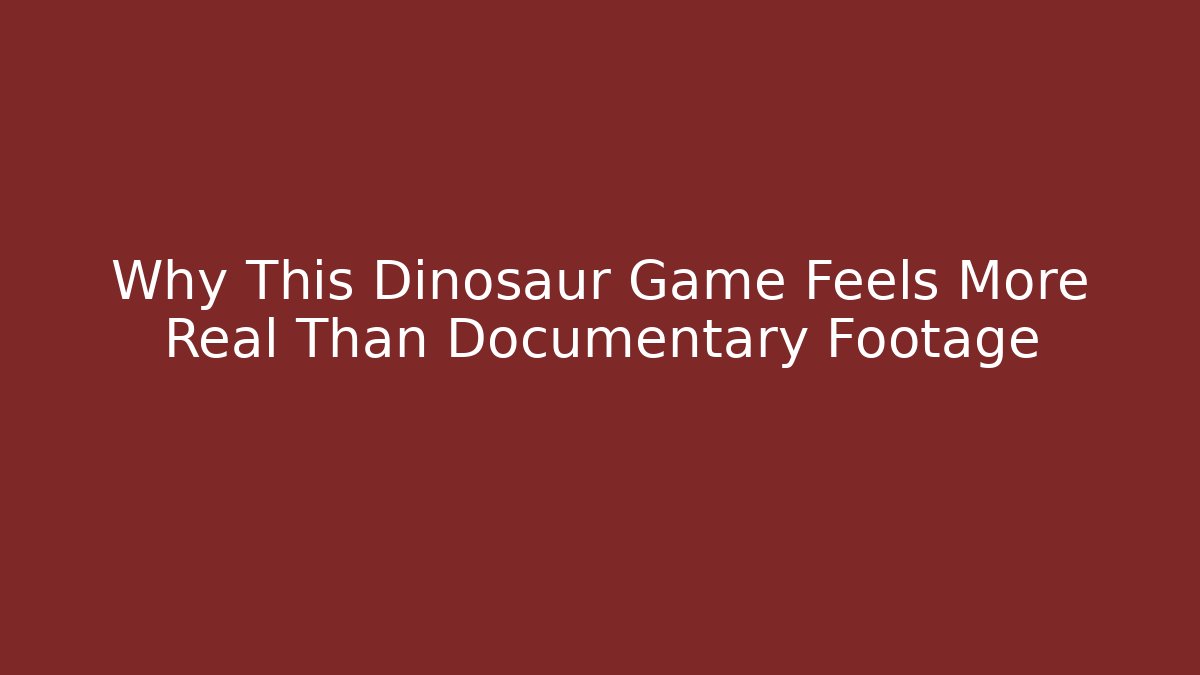Why This Dinosaur Game Feels More Real Than Documentary Footage