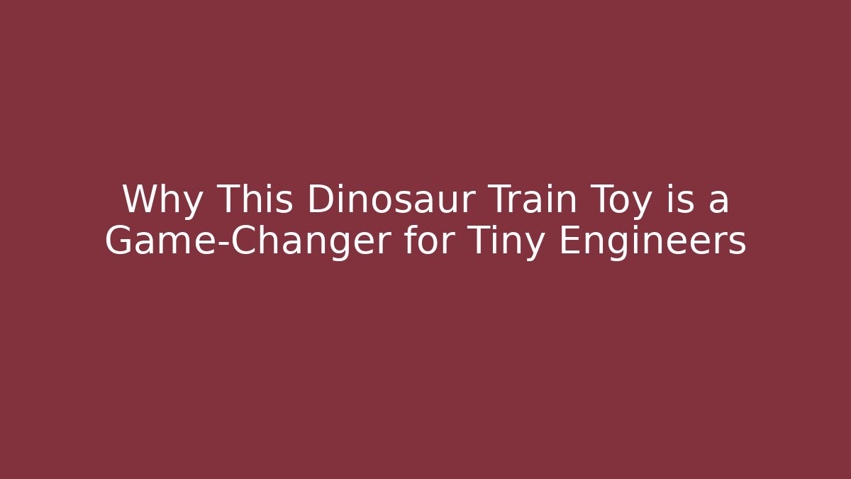Why This Dinosaur Train Toy is a Game-Changer for Tiny Engineers - Critter Realm