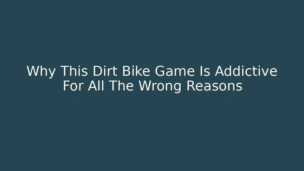 Why This Dirt Bike Game Is Addictive For All The Wrong Reasons