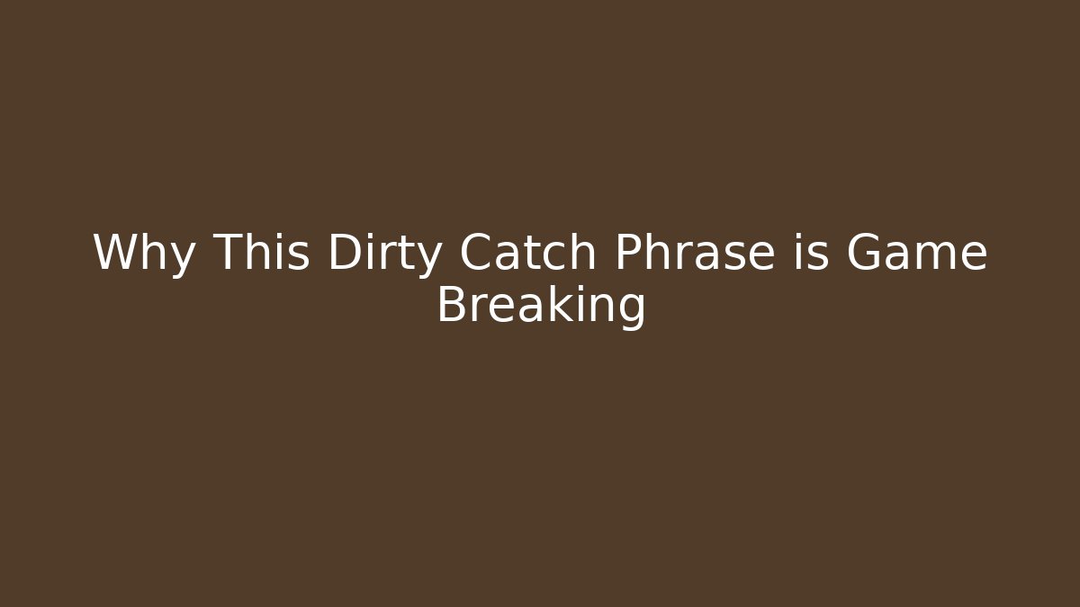Why This Dirty Catch Phrase is Game Breaking