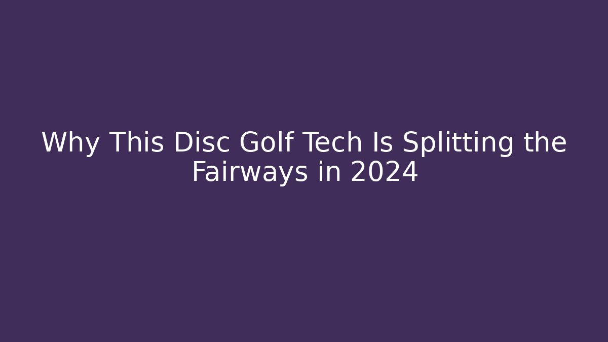 Why This Disc Golf Tech Is Splitting the Fairways in 2024