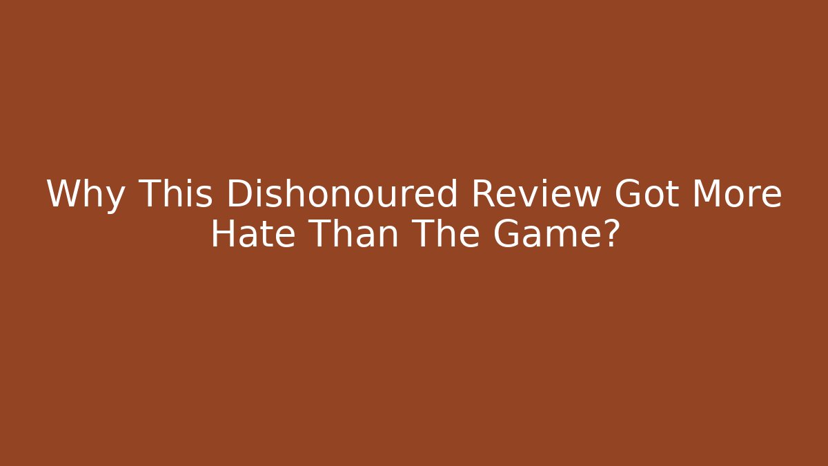 Why This Dishonoured Review Got More Hate Than The Game?