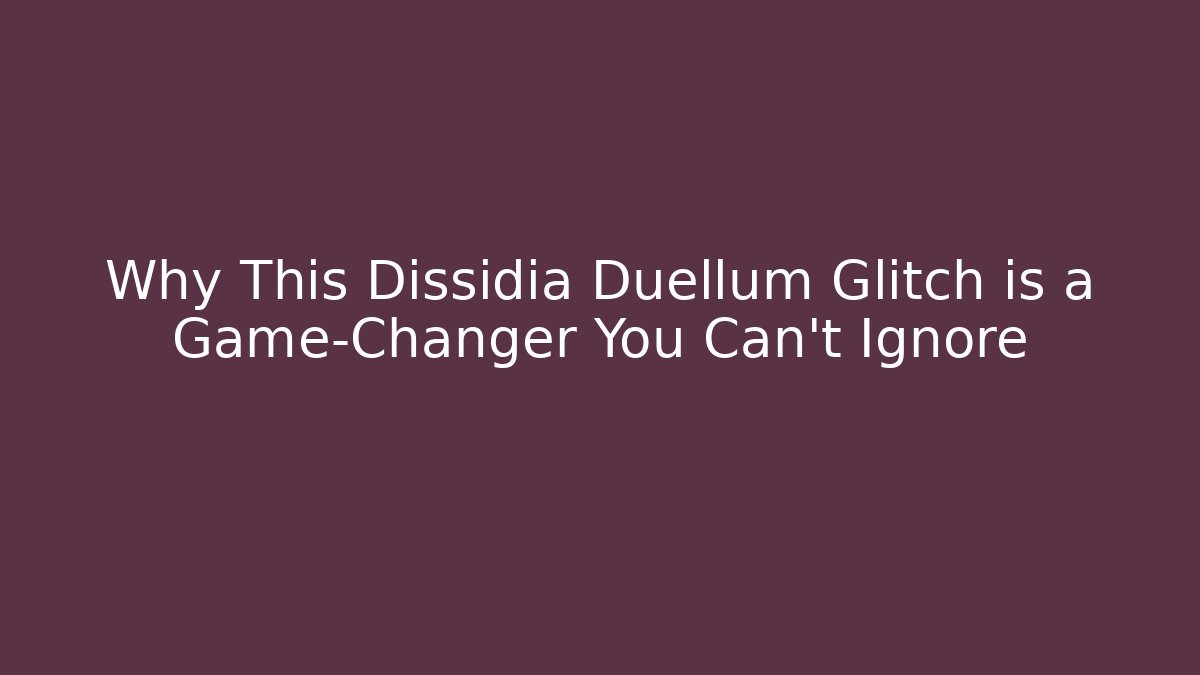 Why This Dissidia Duellum Glitch is a Game-Changer You Can't Ignore - Critter Realm