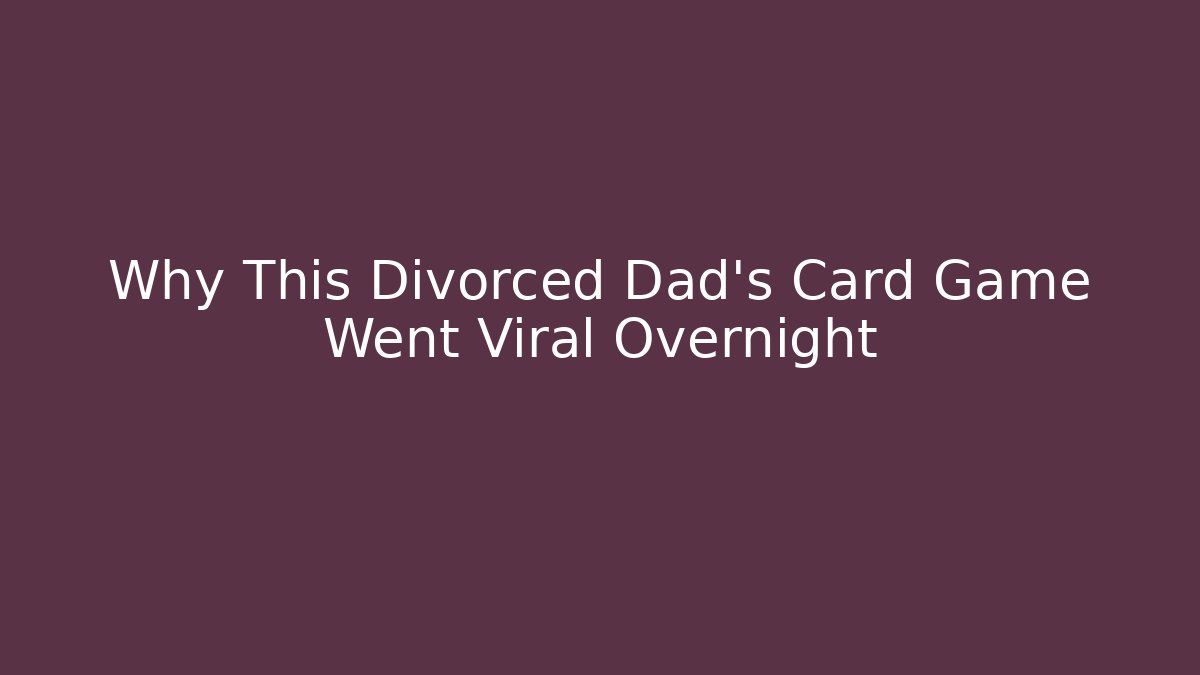Why This Divorced Dad’s Card Game Went Viral Overnight