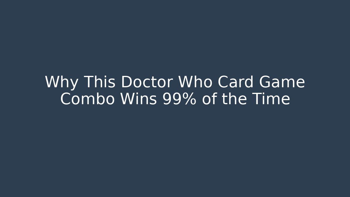 Why This Doctor Who Card Game Combo Wins 99% of the Time