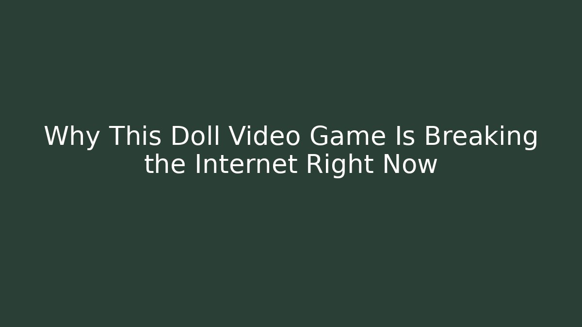 Why This Doll Video Game Is Breaking the Internet Right Now
