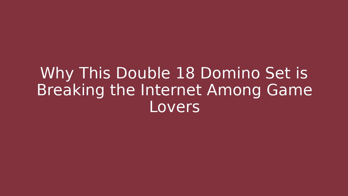 Why This Double 18 Domino Set is Breaking the Internet Among Game Lovers