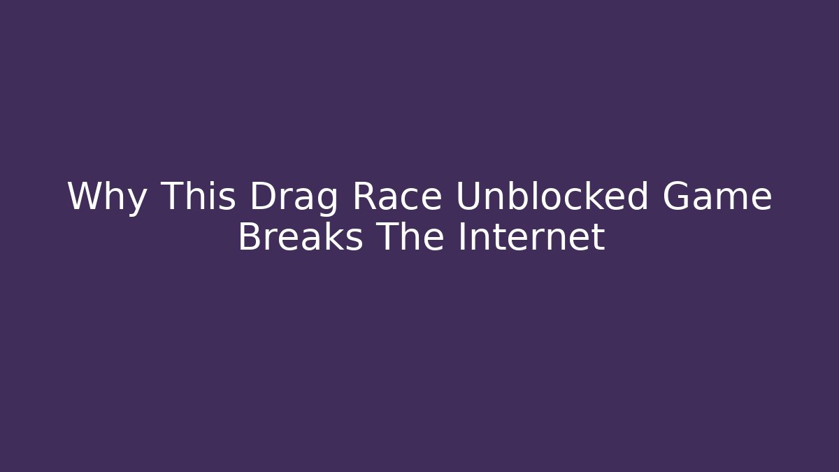 Why This Drag Race Unblocked Game Breaks The Internet - Critter Realm