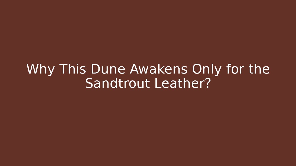 Why This Dune Awakens Only for the Sandtrout Leather?