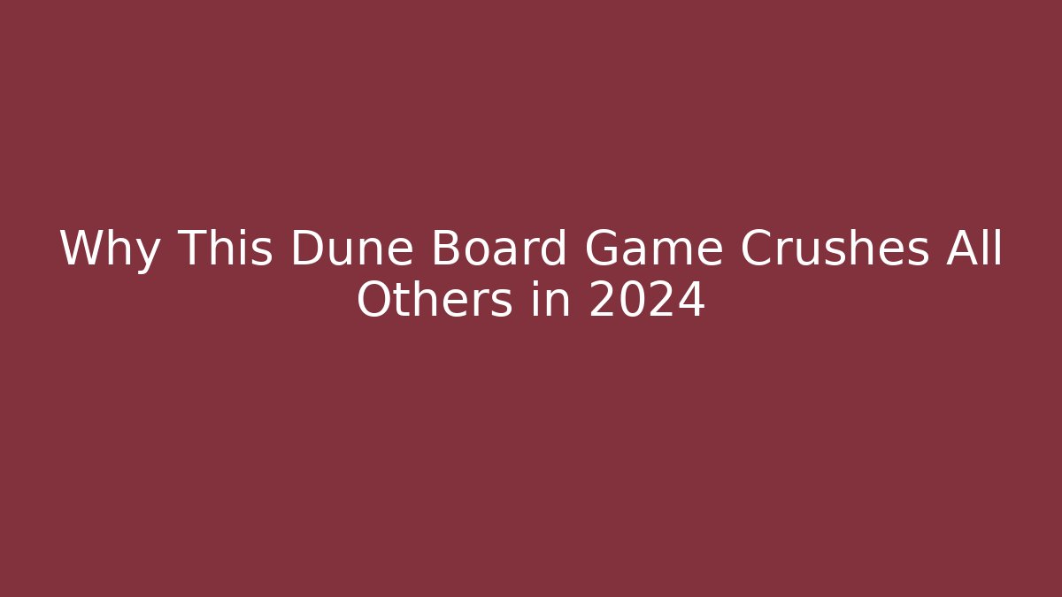 Why This Dune Board Game Crushes All Others in 2024